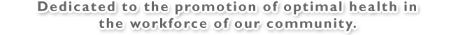Dedicated to the promotion of optimal health in the workforce of our community.